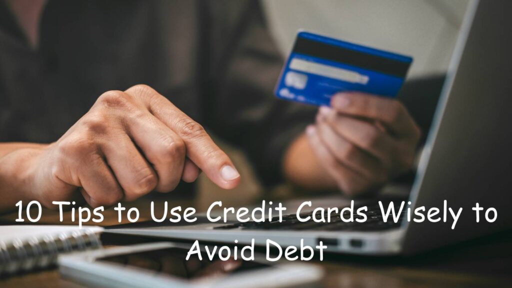 10 Tips to Use Credit Cards Wisely to Avoid Debt